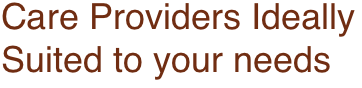 Care Providers Ideally Suited to your needs